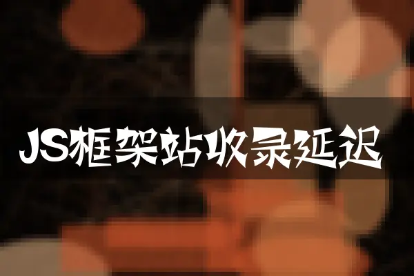 JS框架站收录延迟